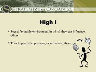 High i
 Sees a favorable environment in which they can influence
  others

 Tries to persuade, promote, or influence others
 
