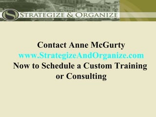 Contact Anne McGurty
 www.StrategizeAndOrganize.com
Now to Schedule a Custom Training
          or Consulting
 