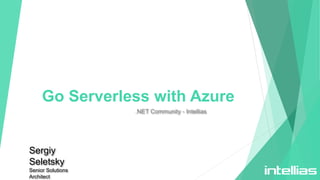 Go Serverless with Azure
.NET Community - Intellias
Sergiy
Seletsky
Senior Solutions
Architect
 