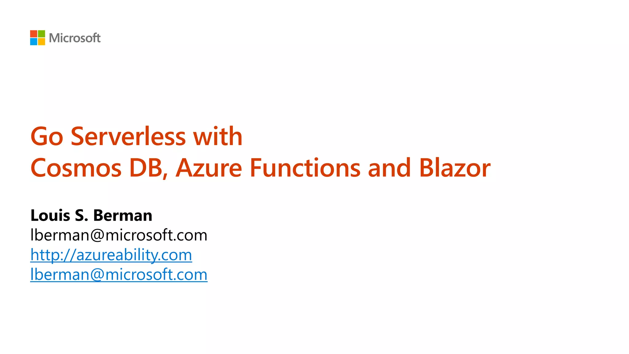 Go Serverless with Cosmos DB, Azure Functions and Blazor http://azureability.com lberman@microsoft.com 