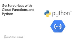Go Serverless with
Cloud Functions and
Python
Faz
Solutions Architect, Randstad
 