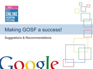 Making GOSF a success!
Suggestions & Recommendations
 