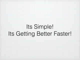 Its Simple!
Its Getting Better Faster!
 