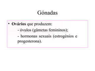 Gónadas
• Ovários que produzem:
- óvulos (gâmetas femininos);
- hormonas sexuais (estrogénios e
progesterona).
 