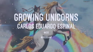 GROWING UNICORNS
CARLOS EDUARDO ESPINAL
@CEE
@SEEDCAMP
 