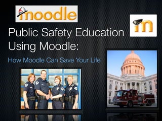 Public Safety Education
Using Moodle:
How Moodle Can Save Your Life
 