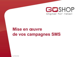 Confidentiel
Mise en œuvre
de vos campagnes SMS
 