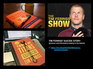 TIM FERRISS’ SUICIDE STORY
(pictures and information belong to the below)
• https://tim.blog/2015/05/06/how-to-
commit-suicide/
 