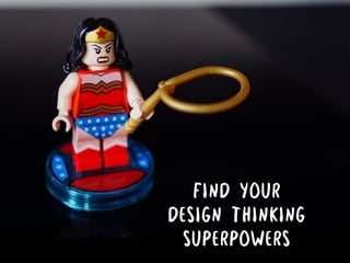 FIND YOUR
DESIGN THINKING
SUPERPOWERS
 