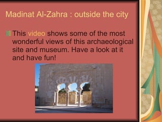 Madinat Al-Zahra : outside the city This  video  shows some of the most wonderful views of this archaeological site and museum. Have a look at it and have fun! 