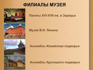 ФИЛИАЛЫ МУЗЕЯ Палаты  XVI-XVII  вв. в Зарядье Музей В.И. Ленина Ансамбль Измайлова подворья Ансамбль Крутицкого подворья 
