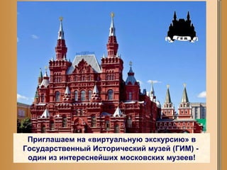 Приглашаем на «виртуальную экскурсию» в Государственный Исторический музей (ГИМ)  -  один из интереснейших московских музеев! 