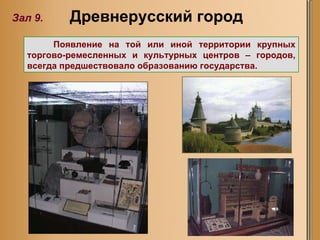 Зал 9. Древнерусский город Появление на той или иной территории крупных торгово-ремесленных и культурных центров – городов, всегда предшествовало образованию государства. 