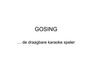 GOSING …  de draagbare karaoke speler 