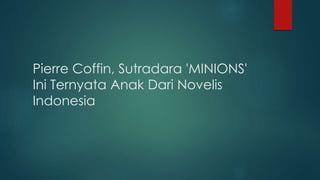 Pierre Coffin, Sutradara 'MINIONS'
Ini Ternyata Anak Dari Novelis
Indonesia
 