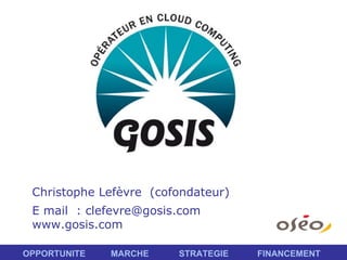 Christophe Lefèvre  (cofondateur) E mail  : clefevre@gosis.com www.gosis.com OPPORTUNITE   MARCHE  STRATEGIE  FINANCEMENT 