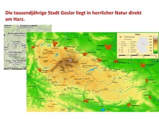 Die tausendjährige Stadt Goslar liegt in herrlicher Natur direkt
am Harz.
 