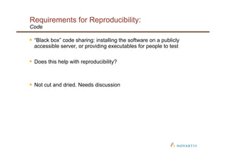 Requirements for Reproducibility:
Code
§  “Black box” code sharing: installing the software on a publicly
accessible serv...