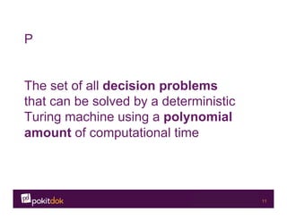 Confidential 11
P
The set of all decision problems
that can be solved by a deterministic
Turing machine using a polynomial
amount of computational time
 