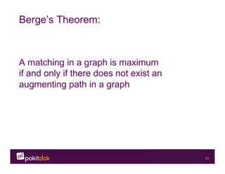 Confidential 24
Berge’s Theorem:
A matching in a graph is maximum
if and only if there does not exist an
augmenting path in a graph
 