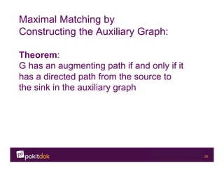 Confidential 26
Maximal Matching by
Constructing the Auxiliary Graph:
Theorem:
G has an augmenting path if and only if it
has a directed path from the source to
the sink in the auxiliary graph
 