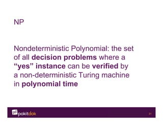 Confidential 31
NP
Nondeterministic Polynomial: the set
of all decision problems where a
“yes” instance can be verified by
a non-deterministic Turing machine
in polynomial time
 