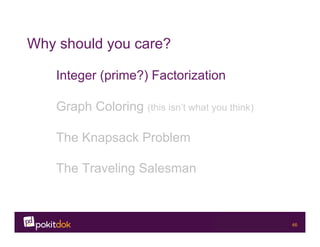 Confidential 46
Why should you care?
Integer (prime?) Factorization
Graph Coloring (this isn’t what you think)
The Knapsack Problem
The Traveling Salesman
 