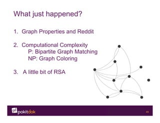 Confidential 49
What just happened?
1.  Graph Properties and Reddit
2.  Computational Complexity
P: Bipartite Graph Matching
NP: Graph Coloring
3. A little bit of RSA
 
