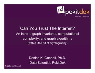 Silicon Valley | Silicon Harbor
Can You Trust The Internet?
An intro to graph invariants, computational
complexity, and graph algorithms
(with a little bit of cryptography)
Denise K. Gosnell, Ph.D.
Data Scientist, PokitDok
T: @DeniseKGosnell
 