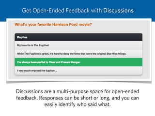 Get Open-Ended Feedback with Discussions
Discussions are a multi-purpose space for open-ended
feedback. Responses can be short or long, and you can
easily identify who said what.
 