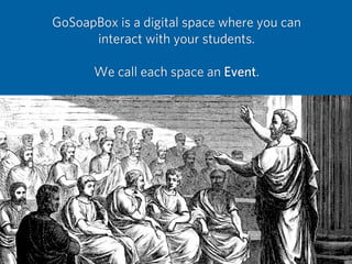 GoSoapBox is a digital space where you can
interact with your students.
We call each space an Event.
 