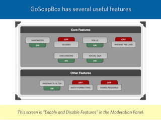 This screen is “Enable and Disable Features” in the Moderation Panel.
GoSoapBox has several useful features
 