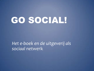 Go Social! Het e-boek en de uitgeverij als sociaal netwerk. 
