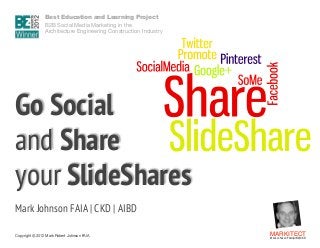 Best Education and Learning Project  
B2B Social Media Marketing in the  
Architecture Engineering Construction Industry

 
 

Go Social  
and Share  
your SlideShares
"

Mark Johnson FAIA | CKD | AIBD
Copyright ©	
  2012 Mark Robert Johnson FAIA

MARKITECT 
Mark Johnson FAIA|AIBD|CKD

 