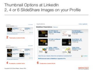 Thumbnail Options at LinkedIn
2, 4 or 6 SlideShare Images on your Proﬁle

2

Thumbnails on LinkedIn Proﬁle

4

Thumbnails ...