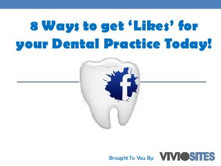8 Ways to get ‘Likes’ for
your Dental Practice Today!
Brought To You By:
 