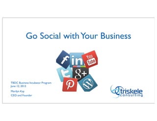 Go Social withYour Business
TBDC Business Incubator Program
June 12, 2013
Marilyn Kay
CEO and Founder
 