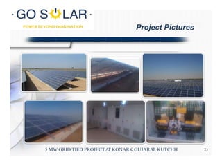 Site Photographs
5 MW GRID TIED PROJECTAT KONARK GUJARAT, KUTCHH
Project Pictures
23
 