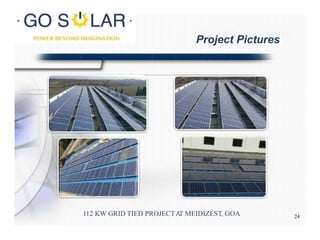 Site Photographs
112 KW GRID TIED PROJECTAT MEIDIZEST, GOA
Project Pictures
24
 