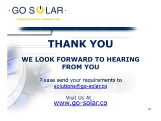 Please send your requirements to
solutions@go-solar.co
Visit Us At :
www.go-solar.co
THANK YOU
WE LOOK FORWARD TO HEARING
FROM YOU
28
 