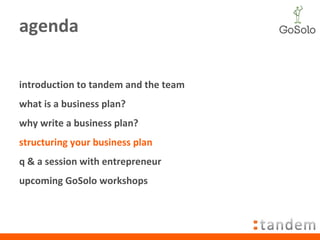 agenda introduction to tandem and the team what is a business plan? why write a business plan? structuring your business plan q & a session with entrepreneur  upcoming GoSolo workshops 