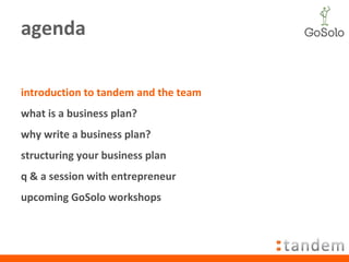 agenda introduction to tandem and the team what is a business plan? why write a business plan? structuring your business plan q & a session with entrepreneur  upcoming GoSolo workshops 