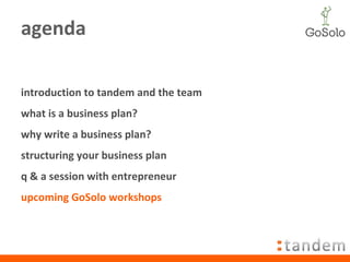 agenda introduction to tandem and the team what is a business plan? why write a business plan? structuring your business plan q & a session with entrepreneur  upcoming GoSolo workshops 