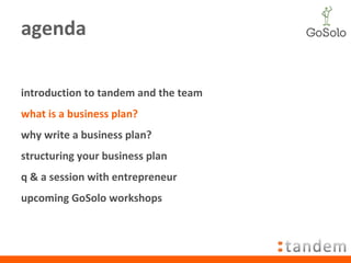 agenda introduction to tandem and the team what is a business plan? why write a business plan? structuring your business plan q & a session with entrepreneur  upcoming GoSolo workshops 