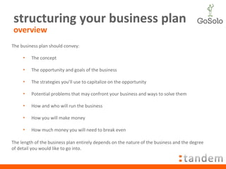 structuring your business plan overview <ul><li>The business plan should convey: </li></ul><ul><ul><li>The concept </li></...