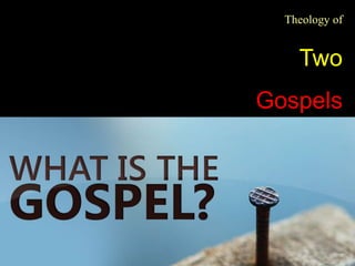 Theology of
Two
Gospels
 