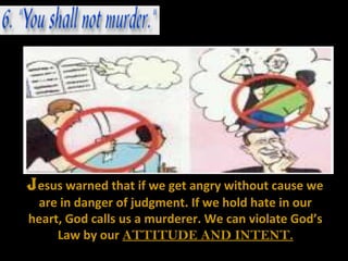 J esus warned that if we get angry without cause we
 are in danger of judgment. If we hold hate in our
heart, God calls us a murderer. We can violate God’s
     Law by our ATTITUDE AND INTENT.
 