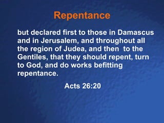 Repentance but declared first to those in Damascus and in Jerusalem, and throughout all the region of Judea, and then  to the Gentiles, that they should repent, turn to God, and do works befitting repentance. Acts 26:20 