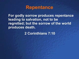 Repentance For godly sorrow produces repentance leading to salvation, not to be regretted; but the sorrow of the world produces death. 2 Corinthians 7:10 