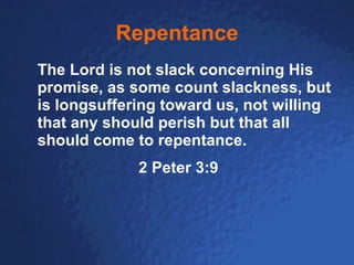 Repentance The Lord is not slack concerning His promise, as some count slackness, but is longsuffering toward us, not willing that any should perish but that all should come to repentance. 2 Peter 3:9 